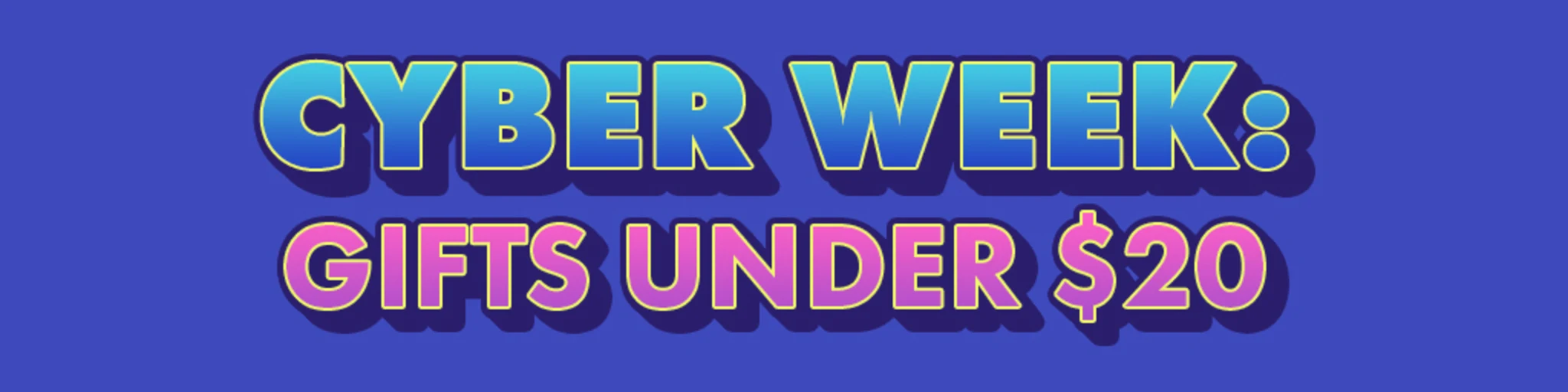 Cyber Week: Gifts Under $20 banner