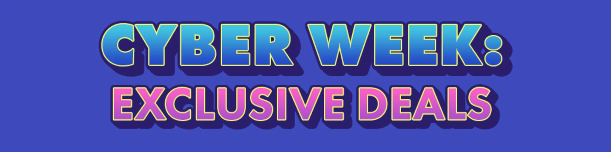 Cyber Week: Exclusive Deals banner