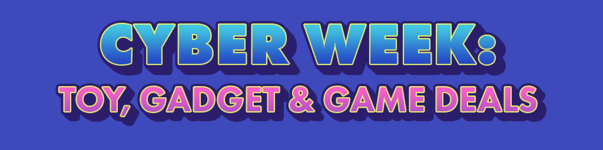 Cyber Week: Toy, Gadget & Game Deals banner