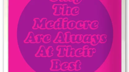 Only the Mediocre are always at their best.