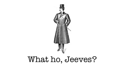 Jeeves!  What ho?