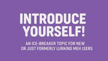 Introduce Yourself! An ice-breaker topic for new or just formerly lurking Meh users