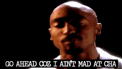 I ain't mad at cha