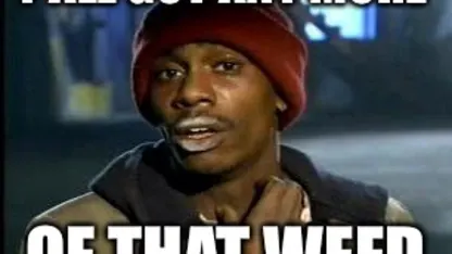 Y’all got any more that weed?