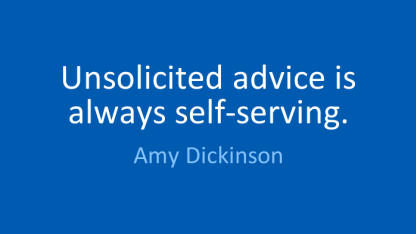 Unsolicited advice is always the best!