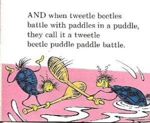 And when tweetle beetles battle with paddles in a puddle...