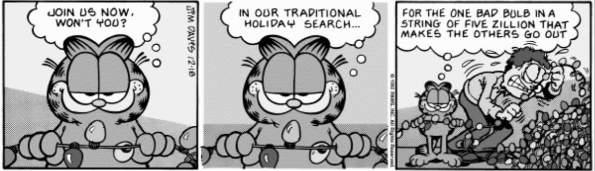Garfield: Join us now, won't you? In our traditional holiday search… for the one bad bulb in a string of five zillion that makes the others go out