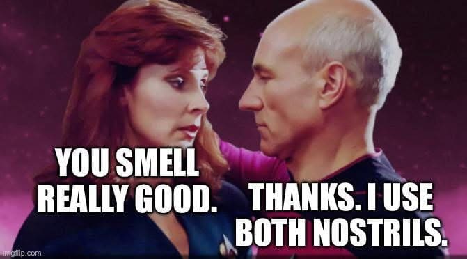 You smell really good. Thanks, I use both nostrils.