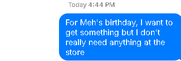 For Meh's birthday, I want to get something but I don't really need anything at the store