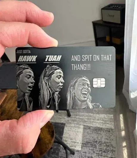 Just gotta Hawk Tuah and spit on that thang!