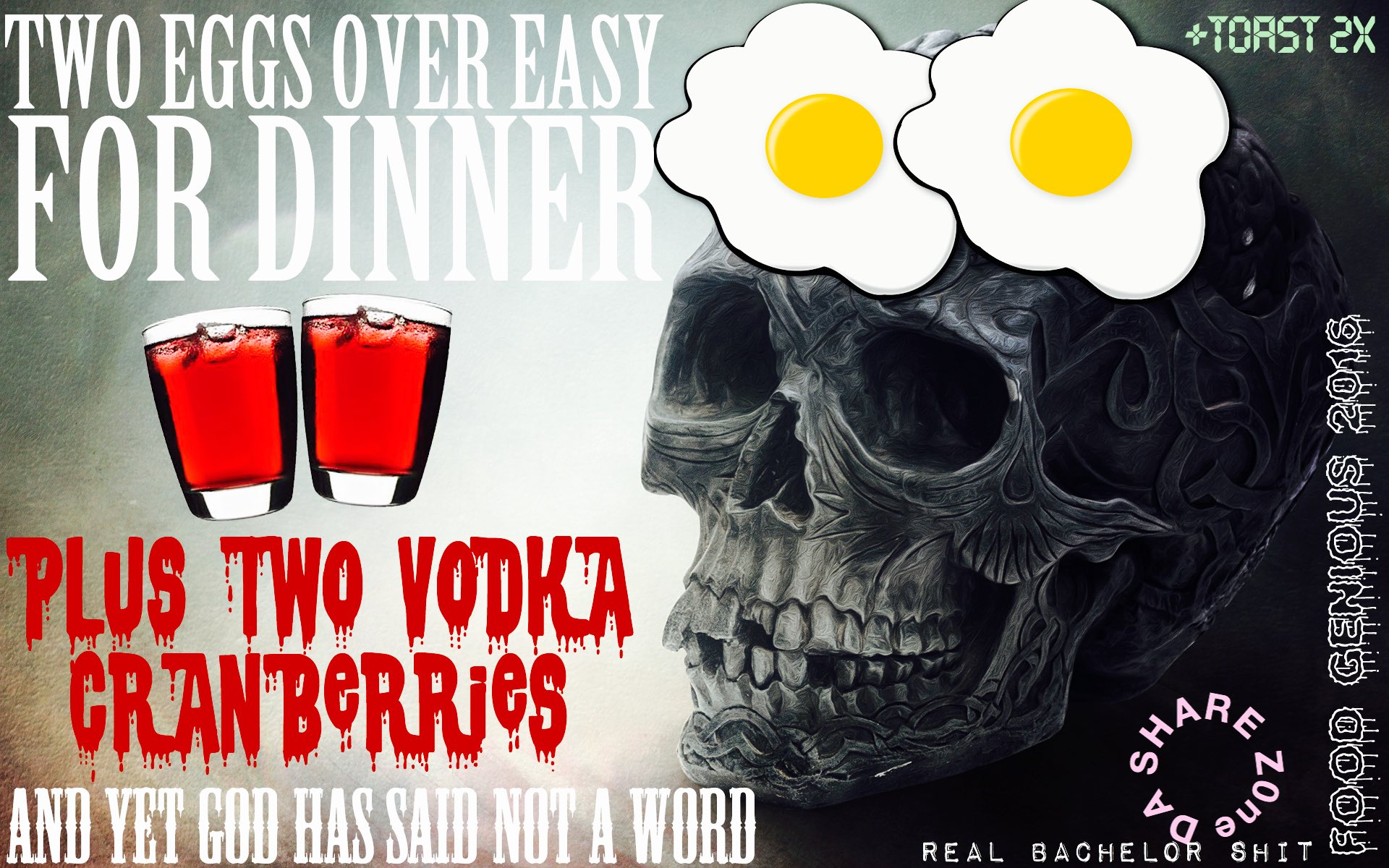 Two eggs over easy for dinner + toast 2x plus two vodka cranberries and yet god has not said a word DA SHARE Z0ne Real Bachelor Shit Food Genious 2016